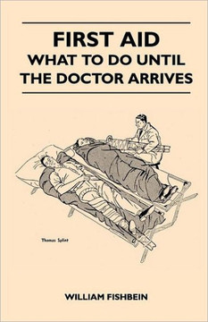 First Aid - What To Do Until The Doctor Arrives - Simple, Effective, First-Aid Treatment For Common Symptoms, Civilian Injuries And Poisoning - Things