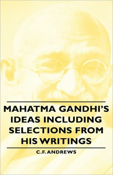 Mahatma Gandhi's Ideas Including Selections from His Writings Mahatma Gandhi's Ideas Including Selections from His Writings