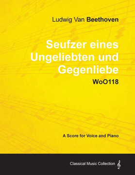 Ludwig Van Beethoven - Seufzer Eines Ungeliebten Und Gegenliebe - Woo118 - A Score Voice and Piano