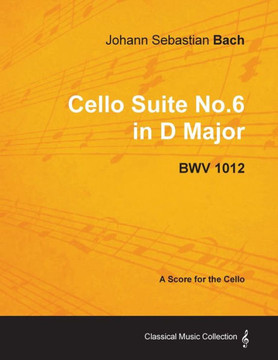 Johann Sebastian Bach - Cello Suite No.6 in D Major - Bwv 1012 - A Score for the Cello