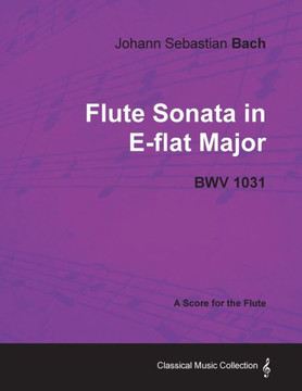 Johann Sebastian Bach - Flute Sonata in E-Flat Major - Bwv 1031 - A Score for the Flute