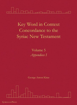 Key Word in Context Concordance to the Syriac New Testament: Volume 5 (Appendices I) Key Word in Context Concordance to the Syriac New Testament: Volume 5 (Appendices I)