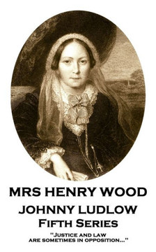 Mrs Henry Wood - Johnny Ludlow - Fifth Series : 'Justice And Law Are Sometimes In Opposition...''