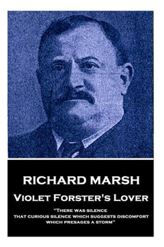 Richard Marsh - Violet Forster'S Lover : There Was Silence, That Curious Silence Which Suggests Discomfort, Which Presages A Storm Richard Marsh - Violet Forster'S Lover : There Was Silence, That Curious Silence Which Suggests Discomfort, Which Presages A Storm