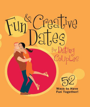 Fun & Creative Dates for Dating Couples: 52 Ways to Have Fun Together Fun & Creative Dates for Dating Couples: 52 Ways to Have Fun Together