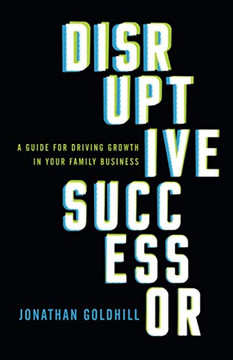 Disruptive Successor: A Guide for Driving Growth in Your Family Business - 9781544515700