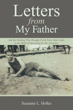 Letters from My Father: And the Healing They Brought Forth Forty Years Later in the Midst of Searching for My Ancestors