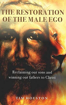 The Restoration of the Male Ego: Reclaiming our sons and winning our fathers to Christ The Restoration of the Male Ego: Reclaiming our sons and winning our fathers to Christ