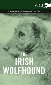 The Irish Wolfhound - A Complete Anthology of the Dog - 9781445527444 The Irish Wolfhound - A Complete Anthology of the Dog - 9781445527444