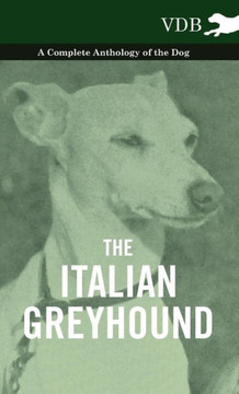 The Italian Greyhound - A Complete Anthology of the Dog - 9781445527451 The Italian Greyhound - A Complete Anthology of the Dog - 9781445527451
