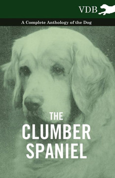 The Clumber Spaniel - A Complete Anthology of the Dog - - 9781445525860