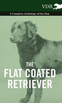 The Flat Coated Retriever - A Complete Anthology of the Dog - 9781445527239