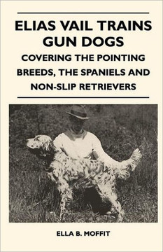 Elias Vail Trains Gun Dogs - Covering The Pointing Breeds, The Spaniels And Non-Slip Retrievers Elias Vail Trains Gun Dogs - Covering The Pointing Breeds, The Spaniels And Non-Slip Retrievers
