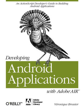 Developing Android Applications with Adobe Air: An ActionScript Developer's Guide to Building Android Applications Developing Android Applications with Adobe Air: An ActionScript Developer's Guide to Building Android Applications