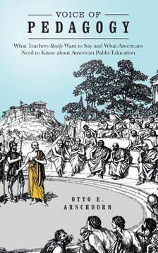 Voice of Pedagogy: What Teachers Really Want to Say and What Americans Need to Know about American Public Education