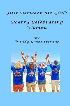 Just Between Us Girls: Poetry Celebrating Women Just Between Us Girls: Poetry Celebrating Women