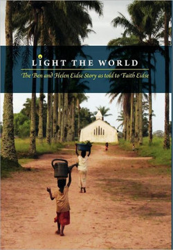 Light the World: The Ben and Helen Eidse Story as told to Faith Eidse - 9781460200346