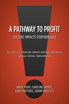 A Pathway to Profit: Culture Impacts Performance The Story of a Struggling Company Achieving Profitability through Cultural Transformation - 9781460210819