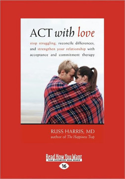 ACT with Love: Stop Struggling, Reconcile Differences, and Strengthen Your Relationship with Acceptance and Commitment Therapy (Large - Large Print