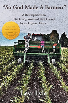 So God Made A Farmer: A Retrospective On The Living Words Of Paul Harvey By An Organic Farmer