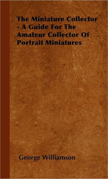 The Miniature Collector - A Guide For The Amateur Collector Of Portrait Miniatures - 9781445504742