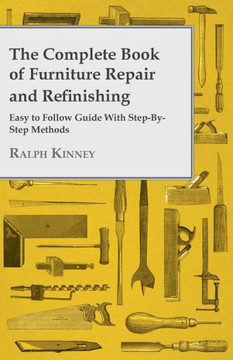 The Complete Book of Furniture Repair and Refinishing - Easy to Follow Guide With Step-By-Step Methods - 9781445509525