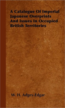 A Catalogue Of Imperial Japanese Overprints And Issues In Occupied British Territories - 9781446504109