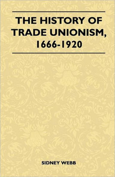 The History Of Trade Unionism, 1666-1920 - 9781446510513