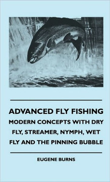 Advanced Fly Fishing - Modern Concepts With Dry Fly, Streamer, Nymph, Wet Fly And The Pinning Bubble - 9781445516493