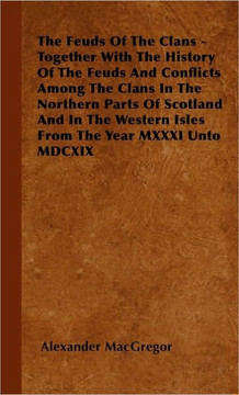 The Feuds Of The Clans - Together With The History Of The Feuds And Conflicts Among The Clans In The Northern Parts Of Scotland And In The Western Isl - 9781445504544