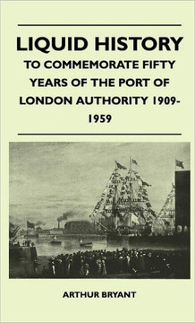 Liquid History - To Commemorate Fifty Years Of The Port Of London Authority 1909-1959 - 9781446511671 Liquid History - To Commemorate Fifty Years Of The Port Of London Authority 1909-1959 - 9781446511671