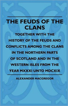 The Feuds Of The Clans - Together With The History Of The Feuds And Conflicts Among The Clans In The Northern Parts Of Scotland And In The Western Isl - 9781445503356
