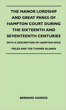 The Manor Lordship And Great Parks Of Hampton Court During The Sixteenth And Seventeenth Centuries - With A Description Of Hampton Wick Fields And The - 9781446511138 The Manor Lordship And Great Parks Of Hampton Court During The Sixteenth And Seventeenth Centuries - With A Description Of Hampton Wick Fields And The - 9781446511138
