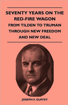 Seventy Years on the Red-Fire Wagon - From Tilden to Truman Through New Freedom and New Deal - 9781446508756 Seventy Years on the Red-Fire Wagon - From Tilden to Truman Through New Freedom and New Deal - 9781446508756