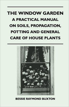 The Window Garden - A Practical Manual On Soils, Propagation, Potting And General Care Of House Plants - 9781446508671 The Window Garden - A Practical Manual On Soils, Propagation, Potting And General Care Of House Plants - 9781446508671