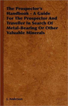 The Prospector's Handbook - A Guide For The Prospector And Traveller In Search Of Metal-Bearing Or Other Valuable Minerals - 9781444657951