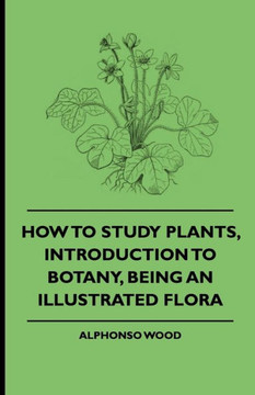 How to Study Plants, Introduction to Botany, Being an Illustrated Flora - 9781444653724