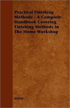 Practical Finishing Methods - A Complete Handbook Covering Finishing Methods in the Home Workshop - 9781445509891 Practical Finishing Methods - A Complete Handbook Covering Finishing Methods in the Home Workshop - 9781445509891