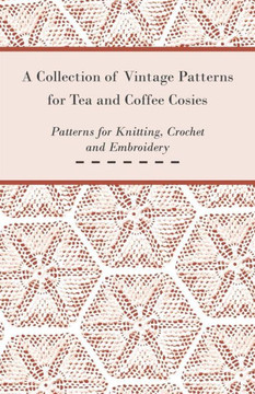 A Collection of Vintage Patterns for Tea and Coffee Cosies; Patterns for Knitting, Crochet and Embroidery