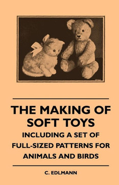 The Making of Soft Toys - Including a Set of Full-Sized Patterns for Animals and Birds - 9781445511603
