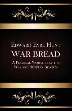 War Bread - A Personal Narrative of the War and Relief in Belgium - 9781479417162