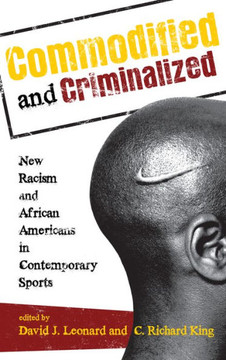Commodified and Criminalized: New Racism and African Americans in Contemporary Sports - 9781442206786