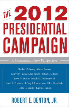 The 2012 Presidential Campaign: A Communication Perspective The 2012 Presidential Campaign: A Communication Perspective