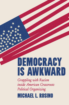 Democracy Is Awkward: Grappling with Racism inside American Grassroots Political Organizing - 9781469685625