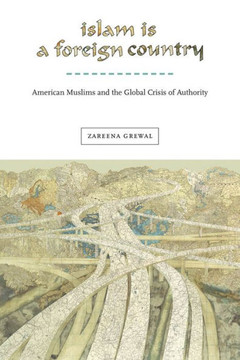 Islam Is a Foreign Country: American Muslims and the Global Crisis of Authority - 9781479800889