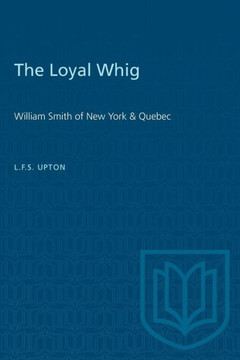 The Loyal Whig: William Smith of New York & Quebec