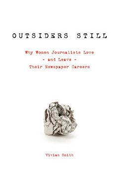Outsiders Still: Why Women Journalists Love - And Leave - Their Newspaper Careers