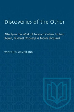 Discoveries of the Other: Alterity in the Work of Leonard Cohen, Hubert Aquin, Michael Ondaatje, and Nicole Brossard Discoveries of the Other: Alterity in the Work of Leonard Cohen, Hubert Aquin, Michael Ondaatje, and Nicole Brossard