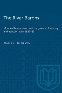 The River Barons: Montreal Businessmen and the Growth of Industry and Transportation 1837-53