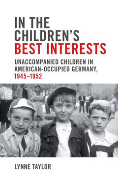 In the Children's Best Interests: Unaccompanied Children in American-Occupied Germany, 1945-1952